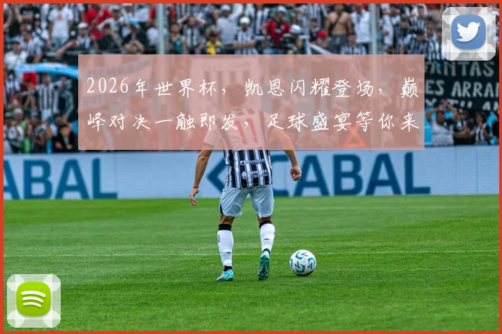 2026年世界杯，凯恩闪耀登场，巅峰对决一触即发，足球盛宴等你来