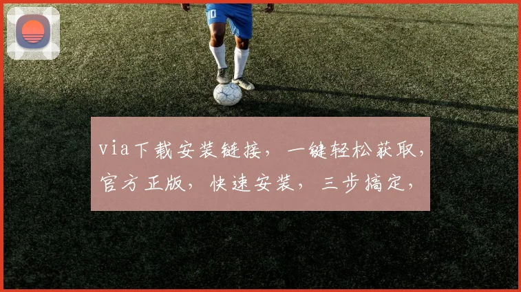 via下载安装链接，一键轻松获取，官方正版，快速安装，三步搞定，不容错过，体验非凡