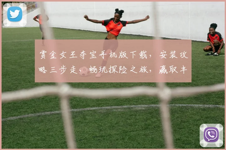 赏金女王夺宝手机版下载，安装攻略三步走，畅玩探险之旅，赢取丰厚奖励