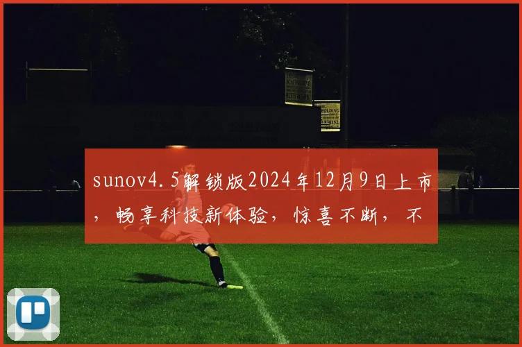 sunov4.5解锁版2024年12月9日上市，畅享科技新体验，惊喜不断，不容错过，抢购从速