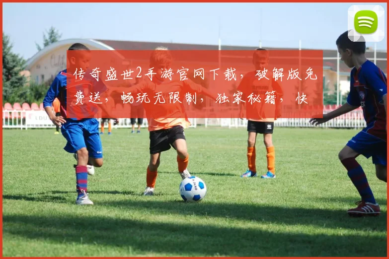 传奇盛世2手游官网下载，破解版免费送，畅玩无限制，独家秘籍，快来体验