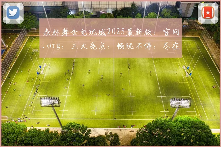 森林舞会电玩城2025最新版，官网.org，三大亮点，畅玩不停，尽在登录