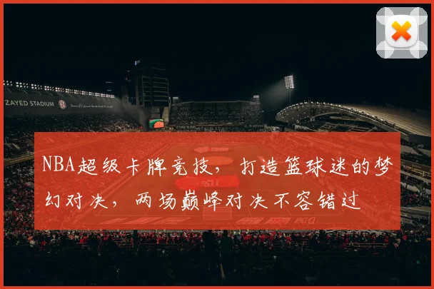 NBA超级卡牌竞技，打造篮球迷的梦幻对决，两场巅峰对决不容错过
